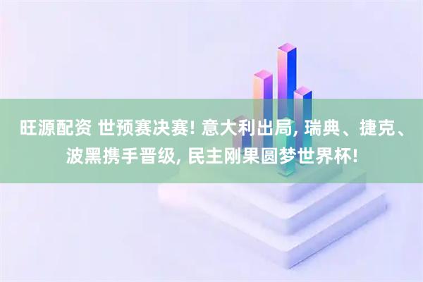 旺源配资 世预赛决赛! 意大利出局, 瑞典、捷克、波黑携手晋级, 民主刚果圆梦世界杯!