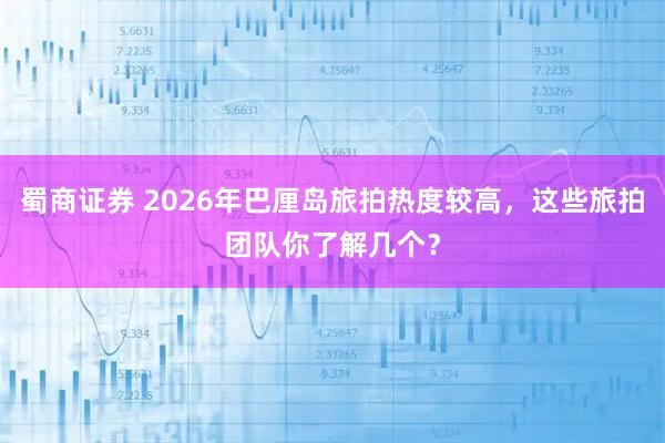蜀商证券 2026年巴厘岛旅拍热度较高，这些旅拍团队你了解几个？