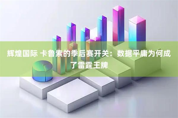 辉煌国际 卡鲁索的季后赛开关：数据平庸为何成了雷霆王牌
