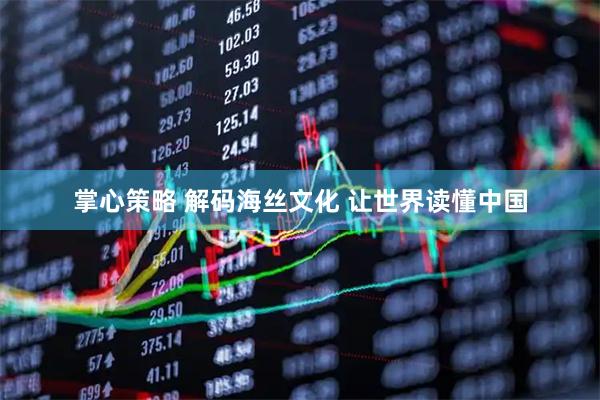 掌心策略 解码海丝文化 让世界读懂中国