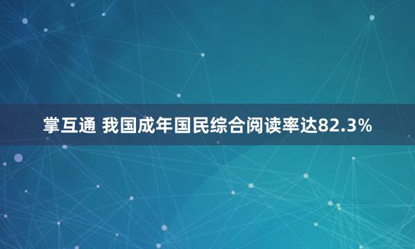 掌互通 我国成年国民综合阅读率达82.3%
