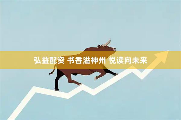 弘益配资 书香溢神州 悦读向未来