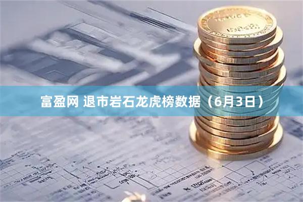 富盈网 退市岩石龙虎榜数据（6月3日）