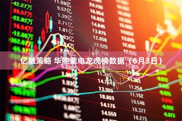 亿融策略 华能蒙电龙虎榜数据（6月3日）