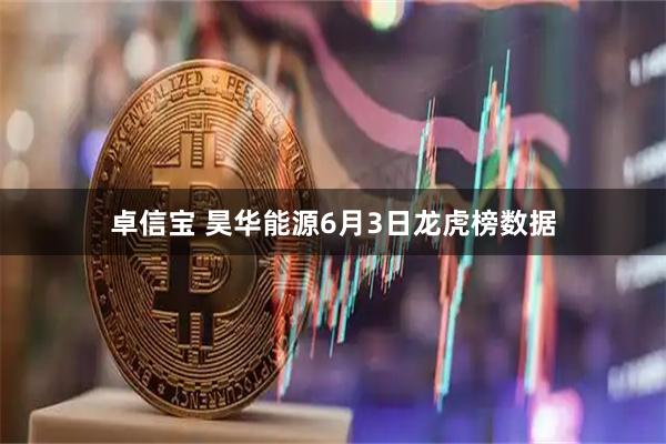 卓信宝 昊华能源6月3日龙虎榜数据