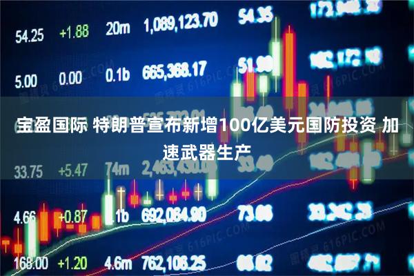 宝盈国际 特朗普宣布新增100亿美元国防投资 加速武器生产