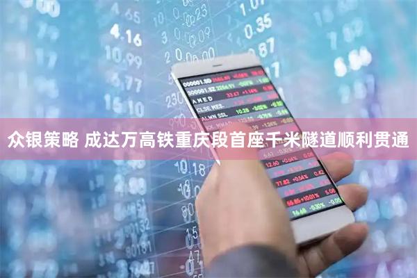 众银策略 成达万高铁重庆段首座千米隧道顺利贯通