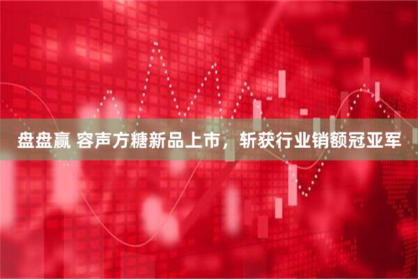 盘盘赢 容声方糖新品上市，斩获行业销额冠亚军
